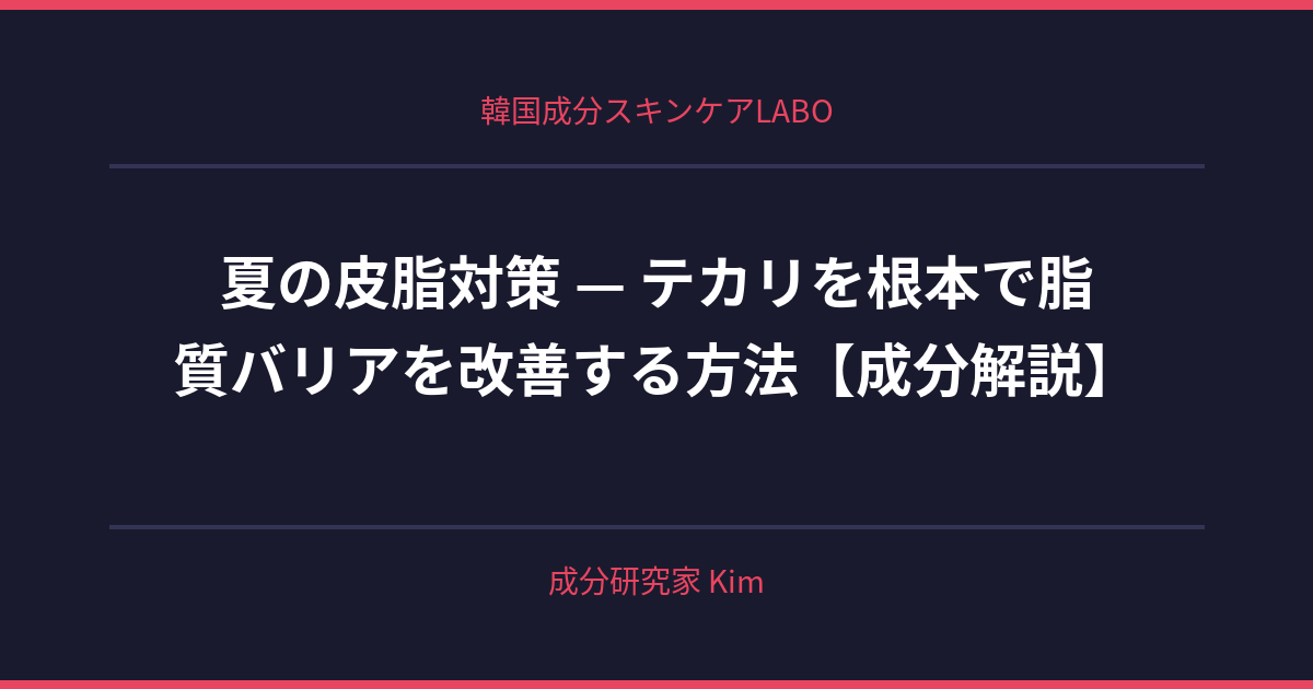 夏の皮脂対策 — テカリを根本から解決 - 韓国成分スキンケアLABO