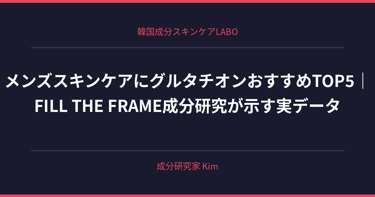 メンズスキンケアにグルタチオンを取り入れる - 韓国成分スキンケアLABO