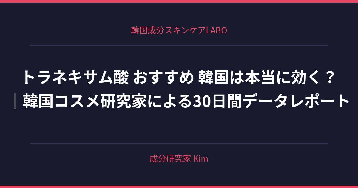 トラネキサム酸 おすすめ 韓国 - 韓国成分スキンケアLABO